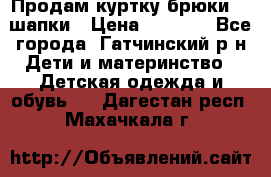 Продам куртку брюки  2 шапки › Цена ­ 3 000 - Все города, Гатчинский р-н Дети и материнство » Детская одежда и обувь   . Дагестан респ.,Махачкала г.